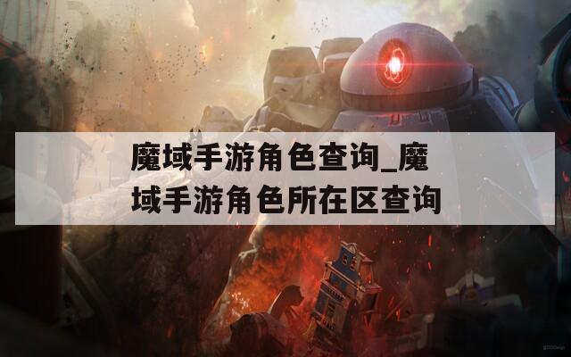 魔域手游角色查询_魔域手游角色所在区查询
