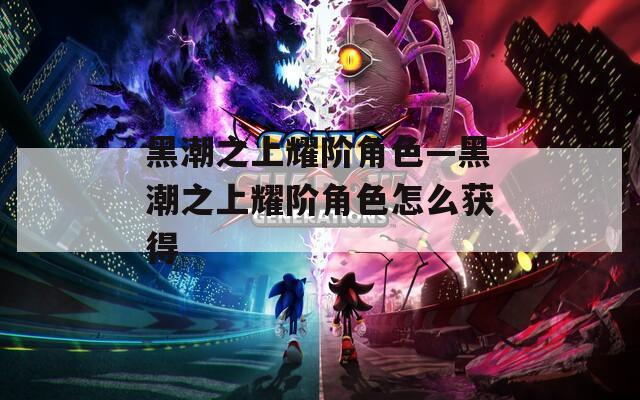 黑潮之上耀阶角色—黑潮之上耀阶角色怎么获得