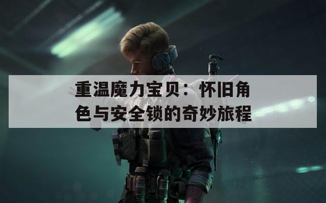 重温魔力宝贝：怀旧角色与安全锁的奇妙旅程
