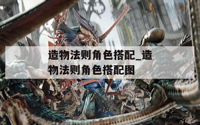 造物法则角色搭配_造物法则角色搭配图