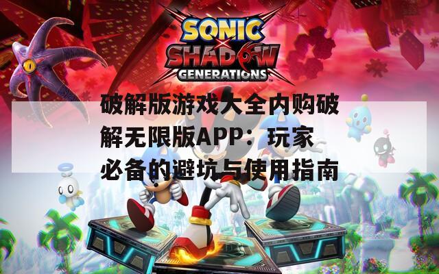 破解版游戏大全内购破解无限版APP：玩家必备的避坑与使用指南