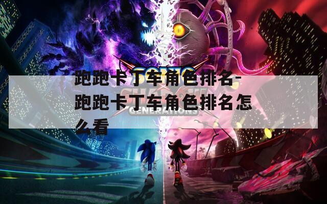 跑跑卡丁车角色排名-跑跑卡丁车角色排名怎么看