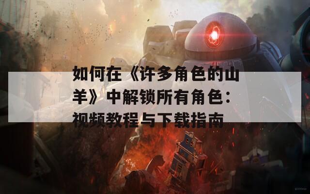 如何在《许多角色的山羊》中解锁所有角色：视频教程与下载指南
