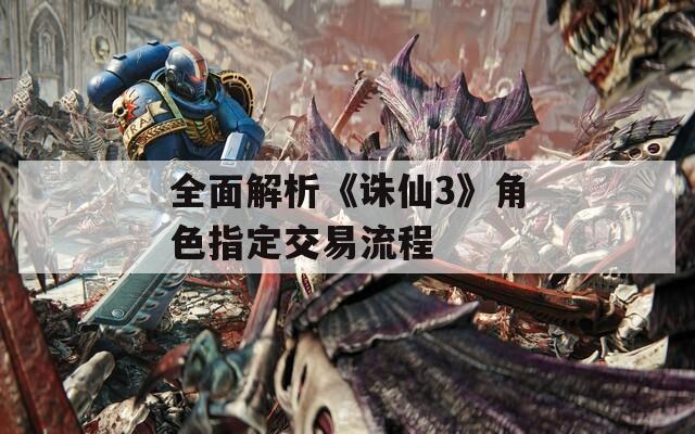全面解析《诛仙3》角色指定交易流程