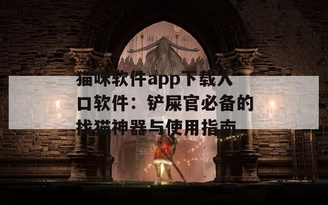 猫咪软件app下载入口软件：铲屎官必备的找猫神器与使用指南