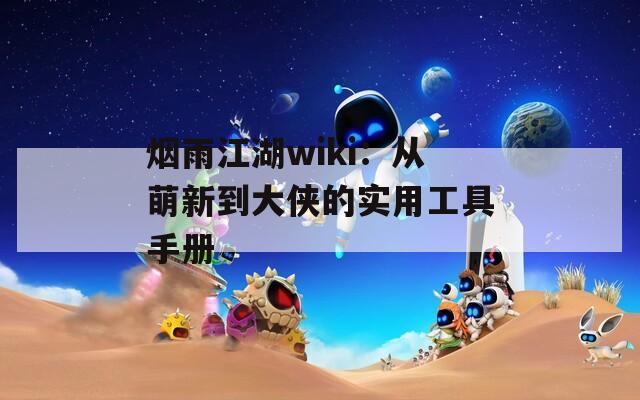 烟雨江湖wiki：从萌新到大侠的实用工具手册