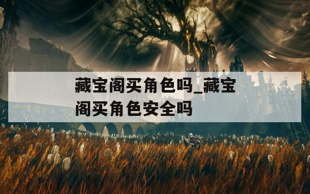 藏宝阁买角色吗_藏宝阁买角色安全吗