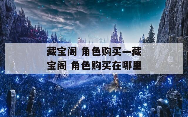 藏宝阁 角色购买—藏宝阁 角色购买在哪里