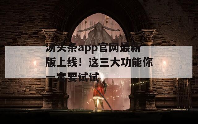 汤头条app官网最新版上线！这三大功能你一定要试试