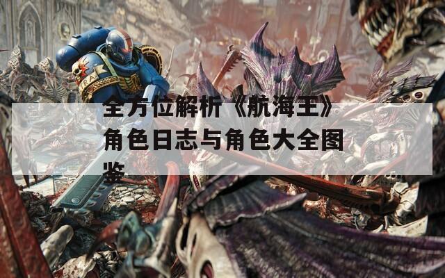 全方位解析《航海王》角色日志与角色大全图鉴