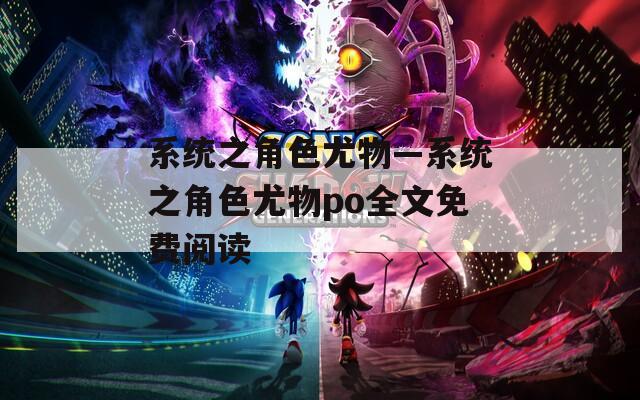 系统之角色尤物—系统之角色尤物po全文免费阅读