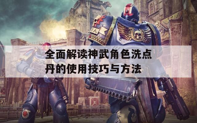 全面解读神武角色洗点丹的使用技巧与方法
