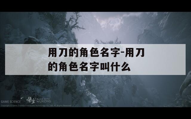 用刀的角色名字-用刀的角色名字叫什么