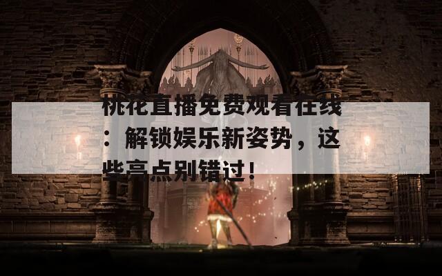桃花直播免费观看在线：解锁娱乐新姿势，这些亮点别错过！