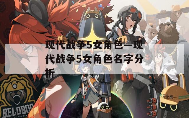 现代战争5女角色—现代战争5女角色名字分析