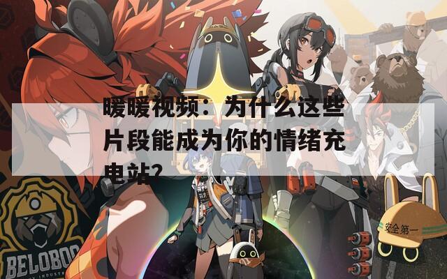 暖暖视频：为什么这些片段能成为你的情绪充电站？