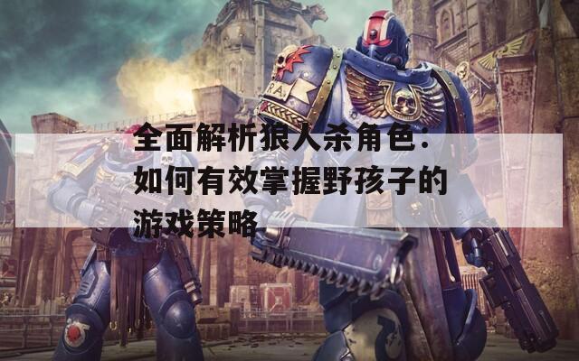 全面解析狼人杀角色：如何有效掌握野孩子的游戏策略