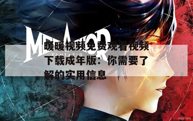 暖暖视频免费观看视频下载成年版：你需要了解的实用信息