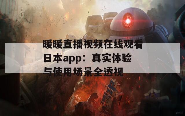 暖暖直播视频在线观看日本app：真实体验与使用场景全透视