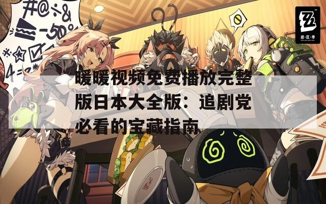 暖暖视频免费播放完整版日本大全版：追剧党必看的宝藏指南