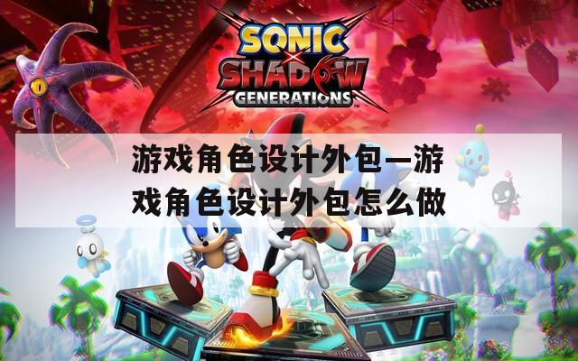 游戏角色设计外包—游戏角色设计外包怎么做