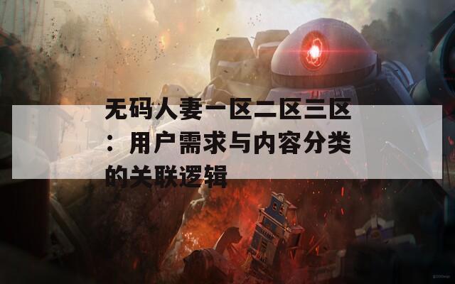 无码人妻一区二区三区：用户需求与内容分类的关联逻辑