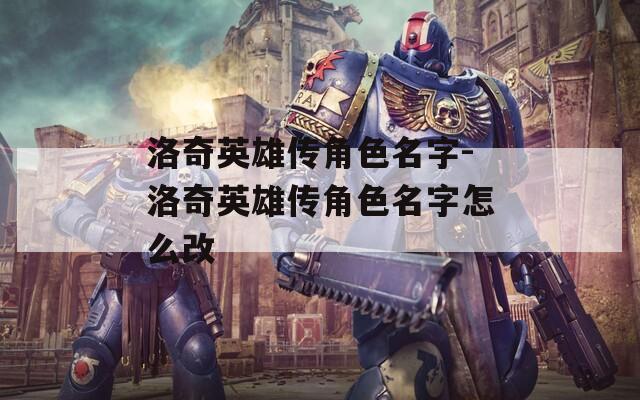 洛奇英雄传角色名字-洛奇英雄传角色名字怎么改