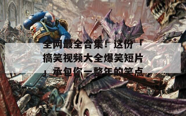 全网最全合集！这份「搞笑视频大全爆笑短片」承包你一整年的笑点