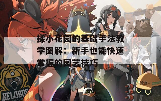 揉小花园的基础手法教学图解：新手也能快速掌握的园艺技巧