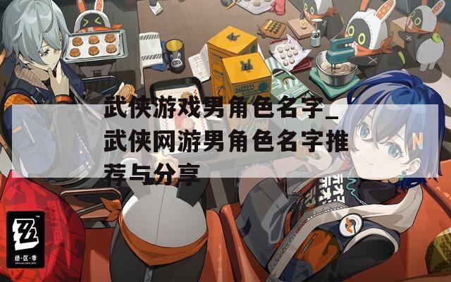 武侠游戏男角色名字_武侠网游男角色名字推荐与分享
