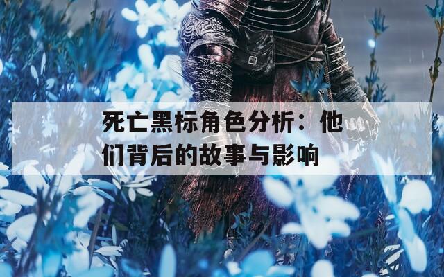 死亡黑标角色分析：他们背后的故事与影响