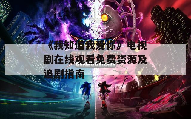 《我知道我爱你》电视剧在线观看免费资源及追剧指南