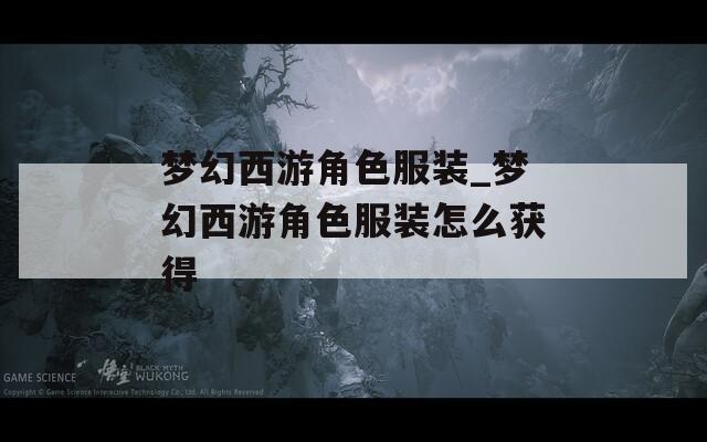 梦幻西游角色服装_梦幻西游角色服装怎么获得