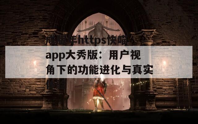 成版年https快喵app大秀版：用户视角下的功能进化与真实体验