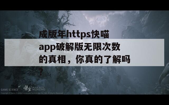 成版年https快喵app破解版无限次数的真相，你真的了解吗？