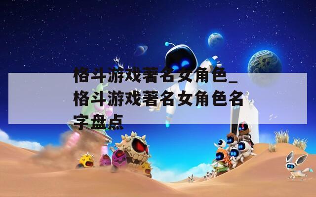 格斗游戏著名女角色_格斗游戏著名女角色名字盘点