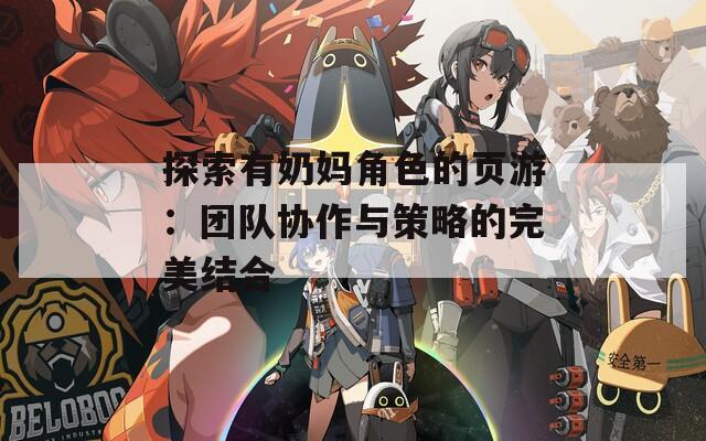 探索有奶妈角色的页游：团队协作与策略的完美结合