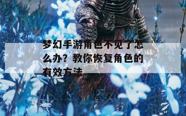 梦幻手游角色不见了怎么办？教你恢复角色的有效方法