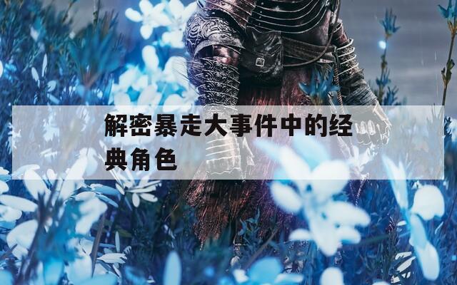 解密暴走大事件中的经典角色