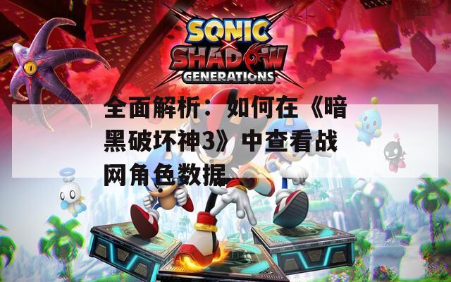 全面解析：如何在《暗黑破坏神3》中查看战网角色数据
