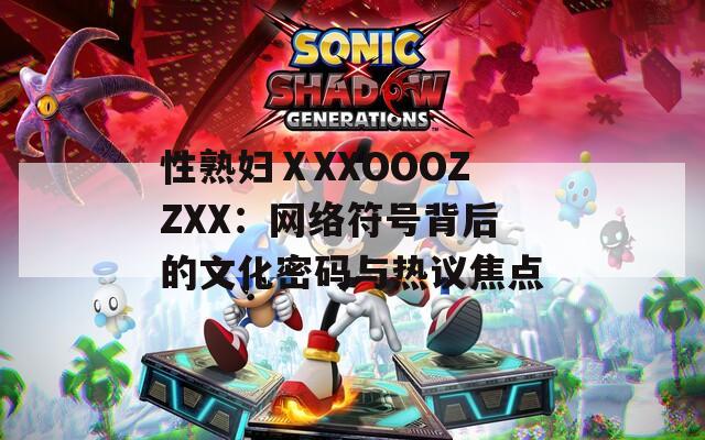 性熟妇ⅩXXOOOZZXX：网络符号背后的文化密码与热议焦点