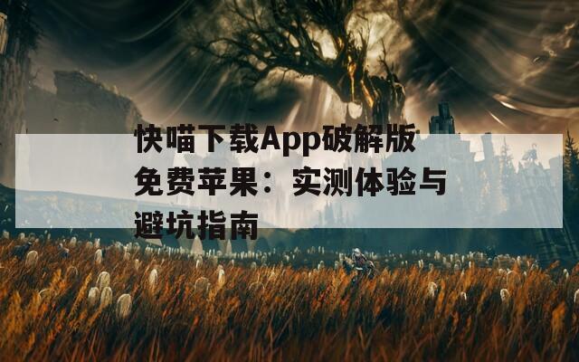 快喵下载App破解版免费苹果：实测体验与避坑指南