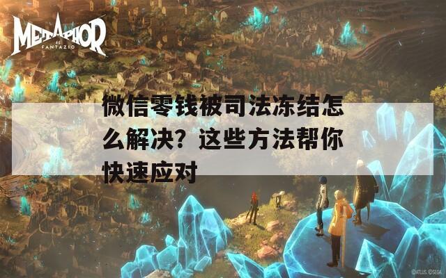 微信零钱被司法冻结怎么解决？这些方法帮你快速应对