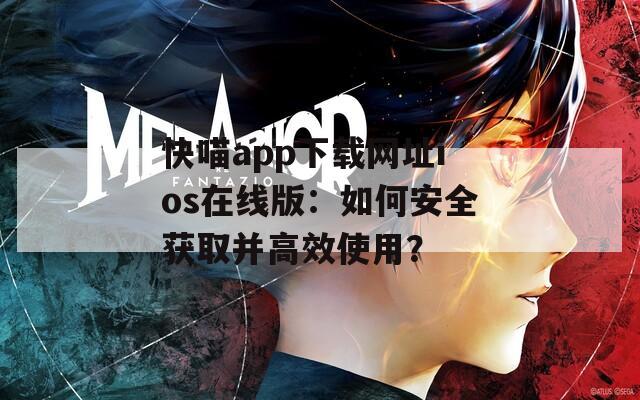 快喵app下载网址ios在线版：如何安全获取并高效使用？