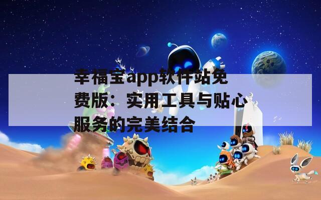 幸福宝app软件站免费版：实用工具与贴心服务的完美结合