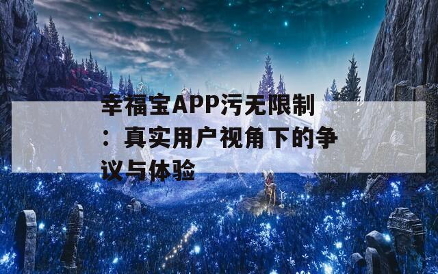 幸福宝APP污无限制：真实用户视角下的争议与体验