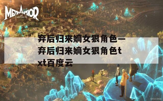 弃后归来嫡女狠角色—弃后归来嫡女狠角色txt百度云