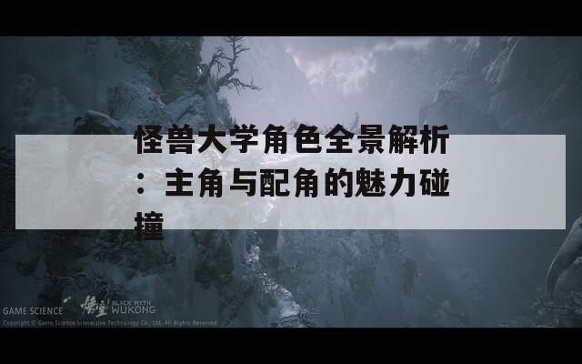 怪兽大学角色全景解析：主角与配角的魅力碰撞