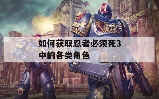 如何获取忍者必须死3中的各类角色