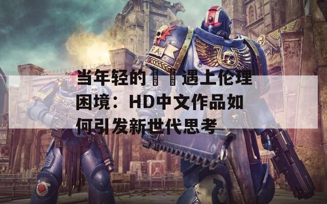 当年轻的妺妺遇上伦理困境：HD中文作品如何引发新世代思考